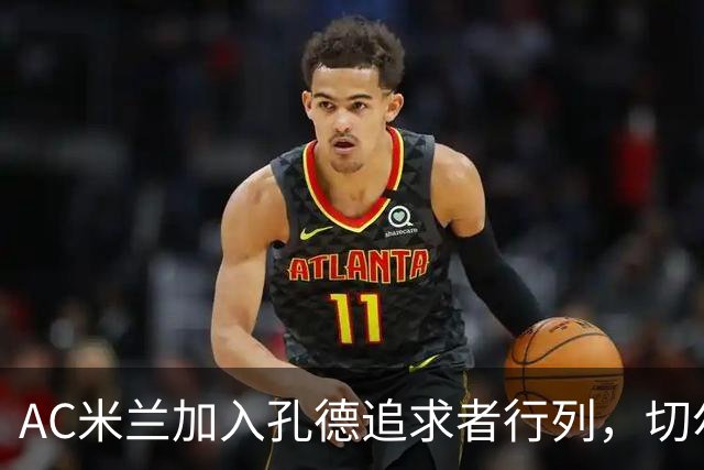AC米兰加入孔德追求者行列，切尔西和拜仁在密切关注球员